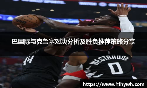 巴国际与克鲁塞对决分析及胜负推荐策略分享