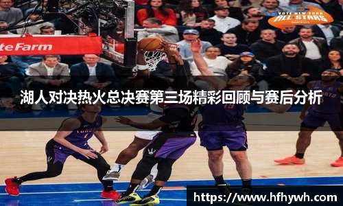 湖人对决热火总决赛第三场精彩回顾与赛后分析